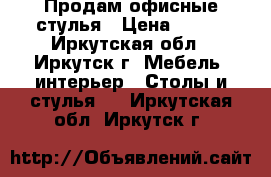 Продам офисные стулья › Цена ­ 500 - Иркутская обл., Иркутск г. Мебель, интерьер » Столы и стулья   . Иркутская обл.,Иркутск г.